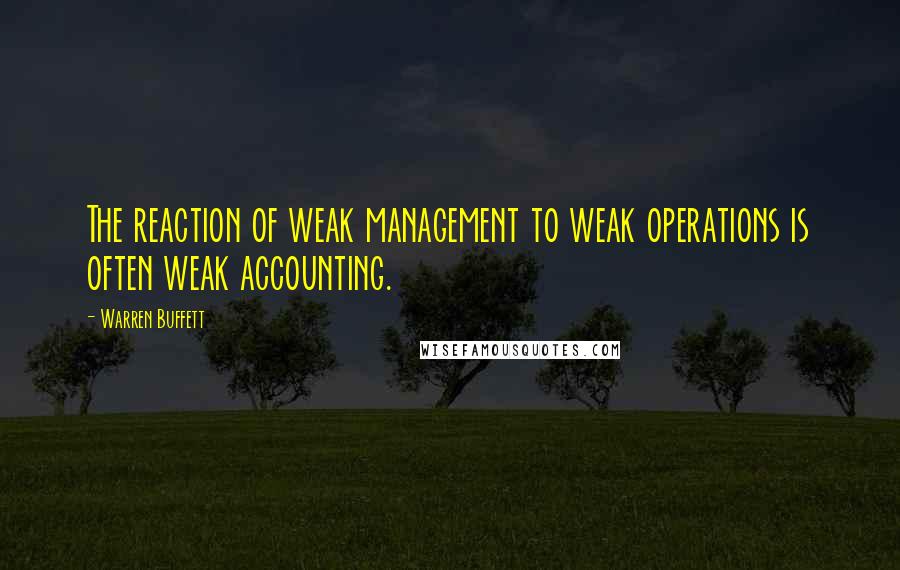 Warren Buffett Quotes: The reaction of weak management to weak operations is often weak accounting.