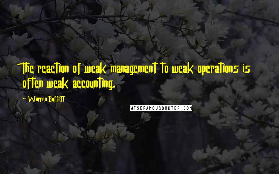 Warren Buffett Quotes: The reaction of weak management to weak operations is often weak accounting.