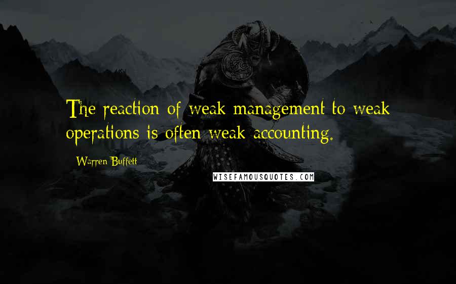 Warren Buffett Quotes: The reaction of weak management to weak operations is often weak accounting.