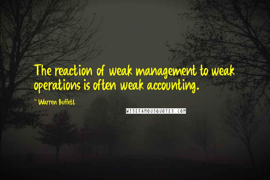 Warren Buffett Quotes: The reaction of weak management to weak operations is often weak accounting.