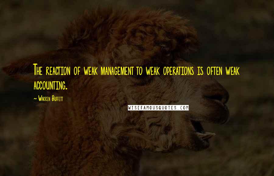 Warren Buffett Quotes: The reaction of weak management to weak operations is often weak accounting.