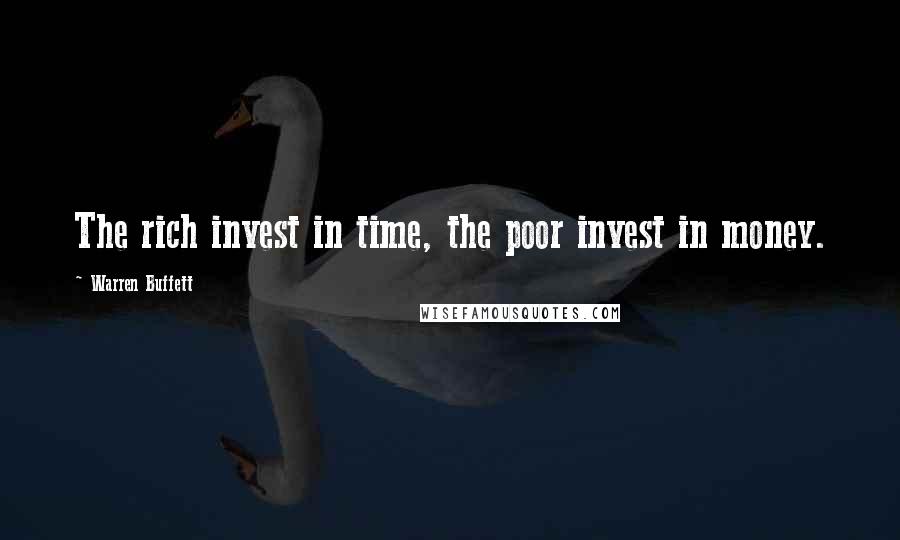 Warren Buffett Quotes: The rich invest in time, the poor invest in money.