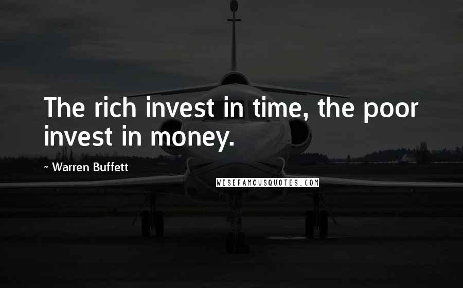 Warren Buffett Quotes: The rich invest in time, the poor invest in money.