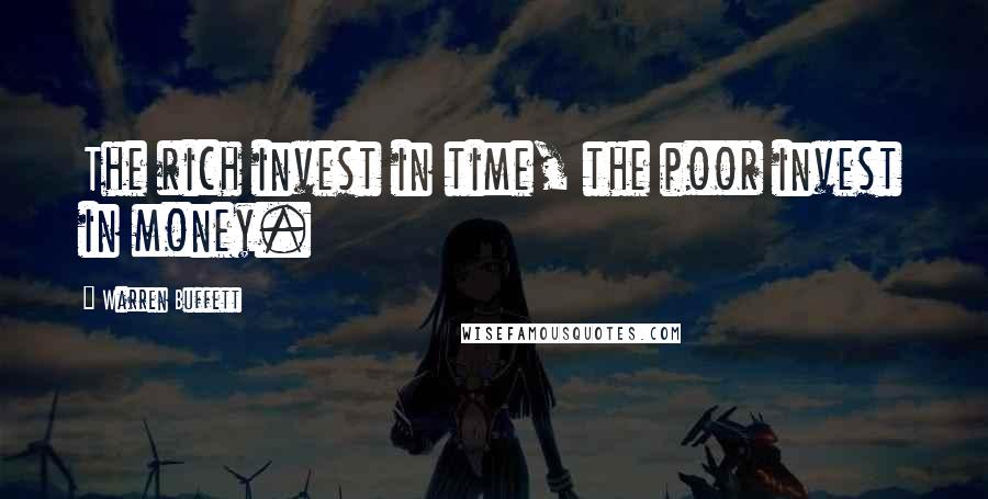 Warren Buffett Quotes: The rich invest in time, the poor invest in money.