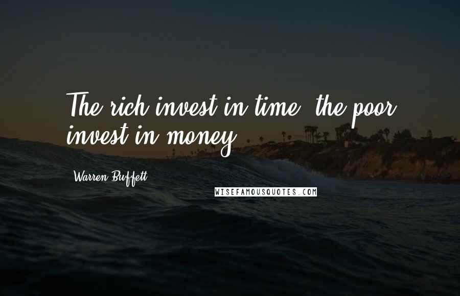 Warren Buffett Quotes: The rich invest in time, the poor invest in money.