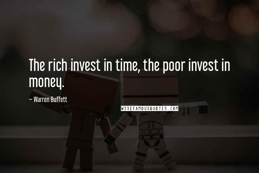 Warren Buffett Quotes: The rich invest in time, the poor invest in money.