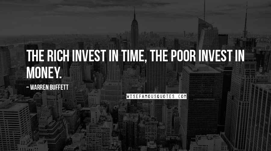 Warren Buffett Quotes: The rich invest in time, the poor invest in money.