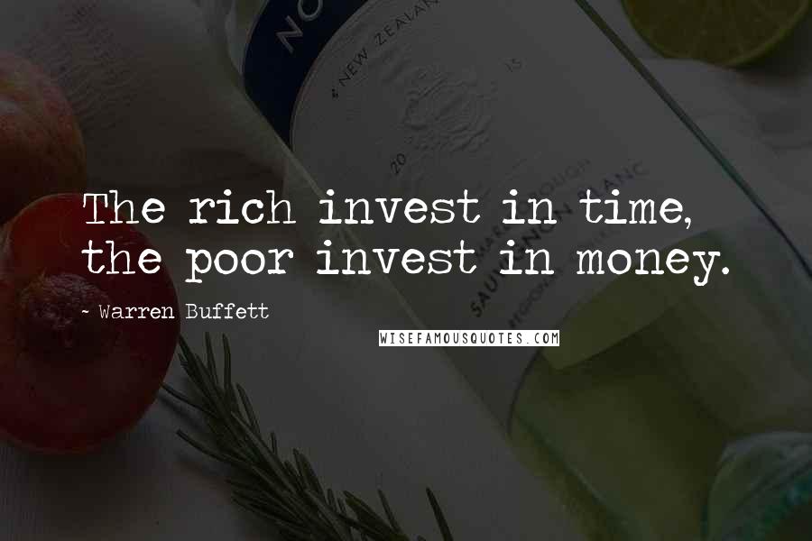 Warren Buffett Quotes: The rich invest in time, the poor invest in money.