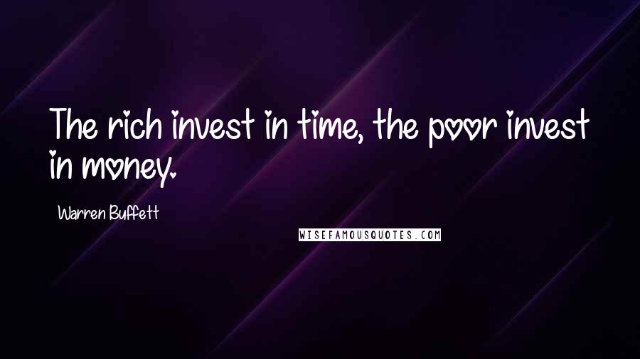 Warren Buffett Quotes: The rich invest in time, the poor invest in money.