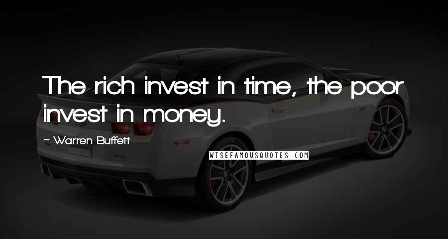 Warren Buffett Quotes: The rich invest in time, the poor invest in money.