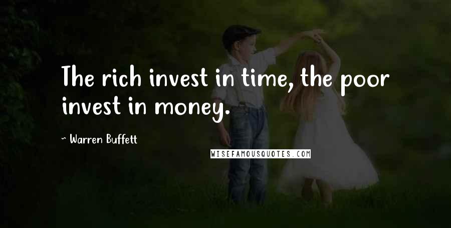 Warren Buffett Quotes: The rich invest in time, the poor invest in money.