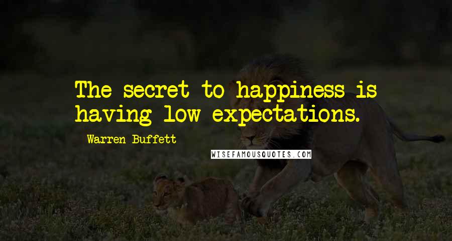 Warren Buffett Quotes: The secret to happiness is having low expectations.
