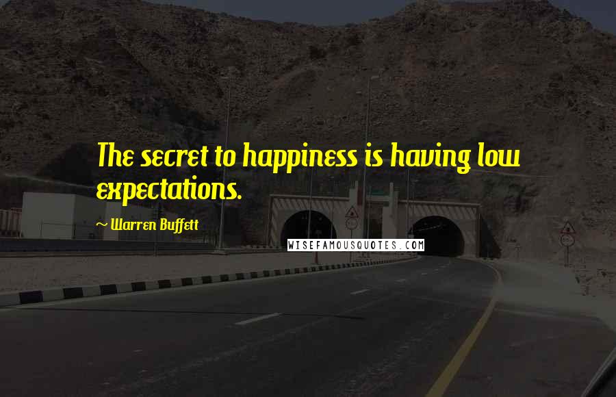 Warren Buffett Quotes: The secret to happiness is having low expectations.