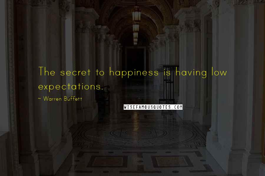 Warren Buffett Quotes: The secret to happiness is having low expectations.