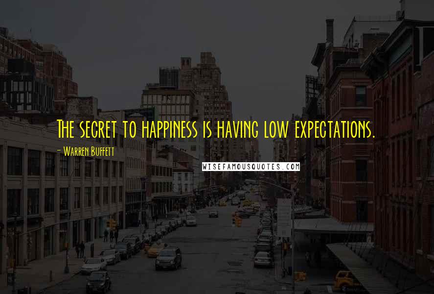 Warren Buffett Quotes: The secret to happiness is having low expectations.