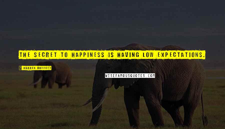 Warren Buffett Quotes: The secret to happiness is having low expectations.