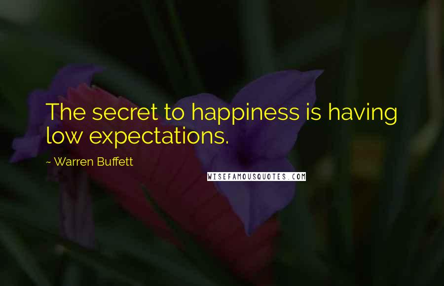 Warren Buffett Quotes: The secret to happiness is having low expectations.