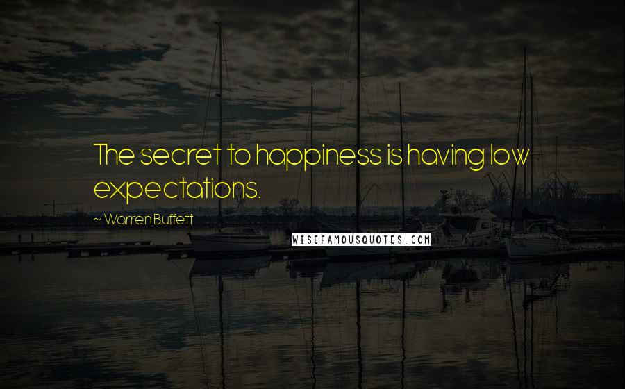 Warren Buffett Quotes: The secret to happiness is having low expectations.