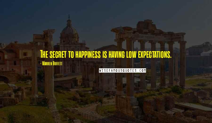 Warren Buffett Quotes: The secret to happiness is having low expectations.