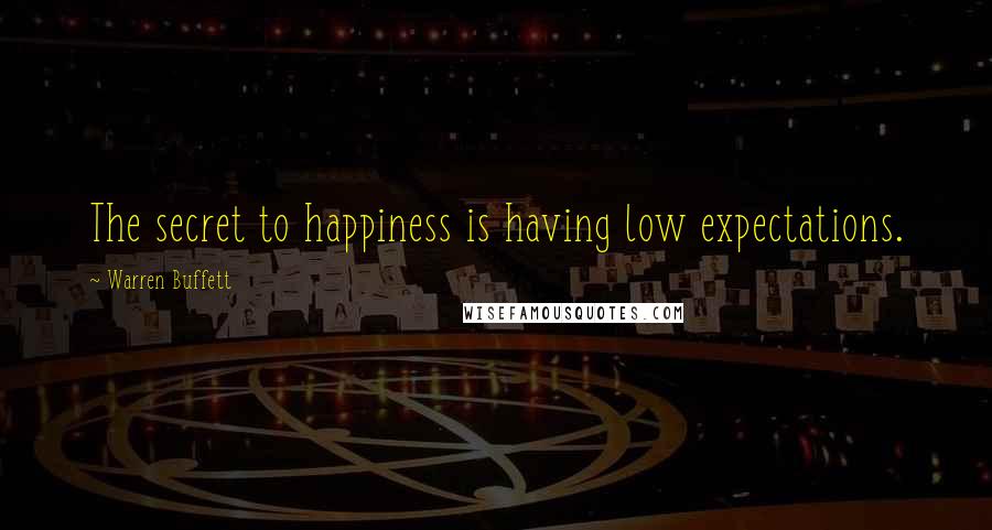 Warren Buffett Quotes: The secret to happiness is having low expectations.