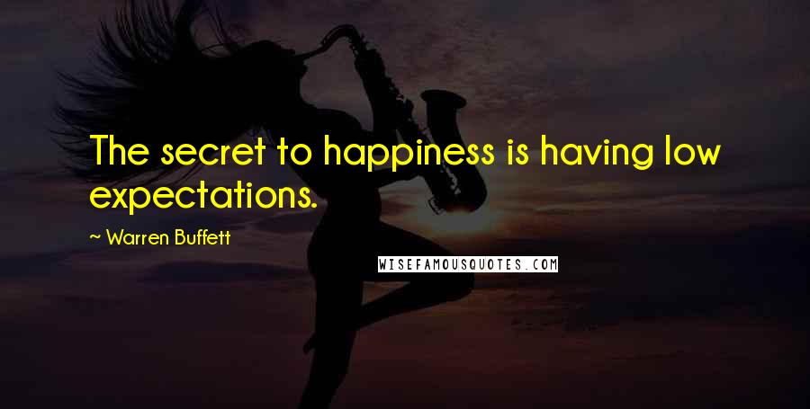 Warren Buffett Quotes: The secret to happiness is having low expectations.