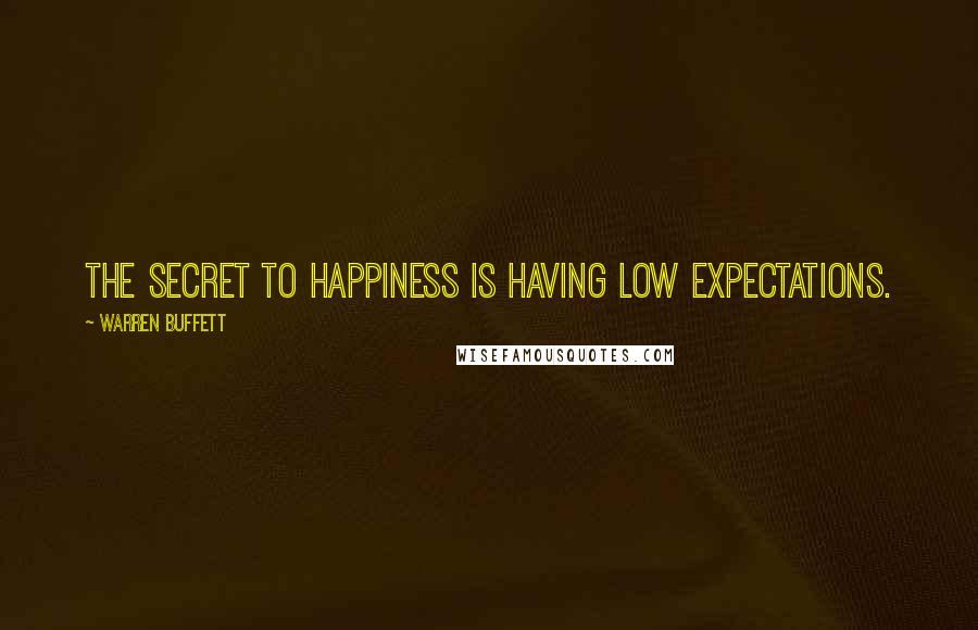 Warren Buffett Quotes: The secret to happiness is having low expectations.