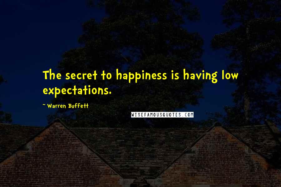 Warren Buffett Quotes: The secret to happiness is having low expectations.
