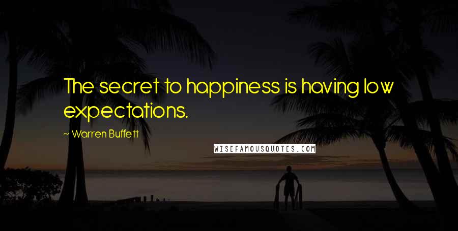 Warren Buffett Quotes: The secret to happiness is having low expectations.