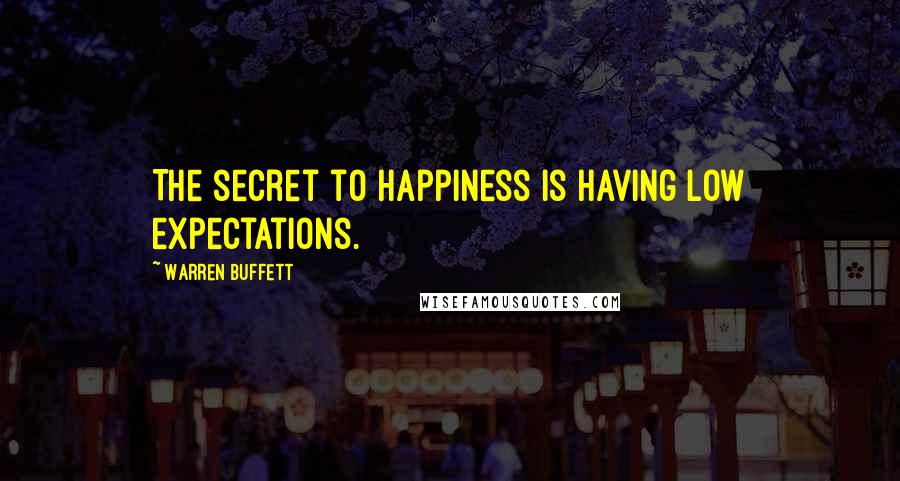 Warren Buffett Quotes: The secret to happiness is having low expectations.