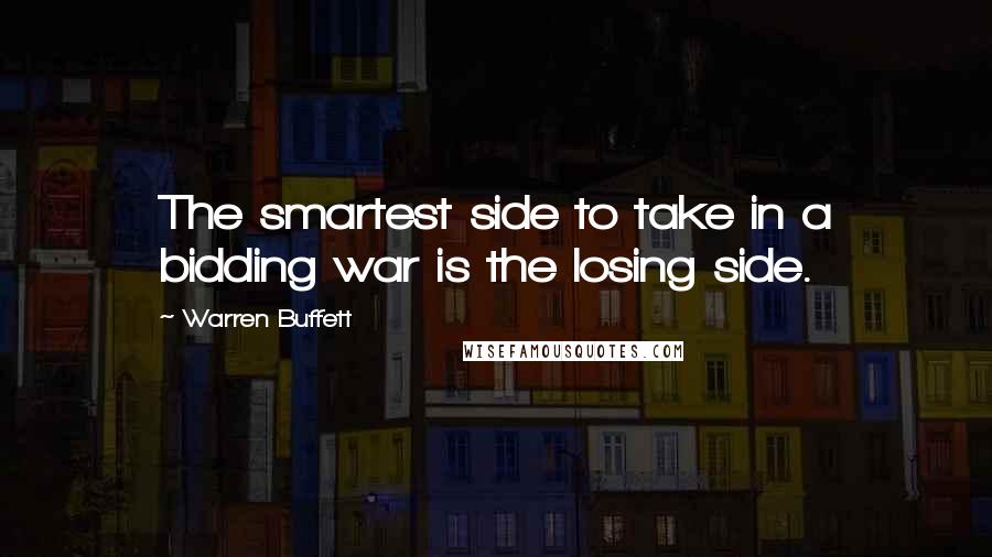 Warren Buffett Quotes: The smartest side to take in a bidding war is the losing side.