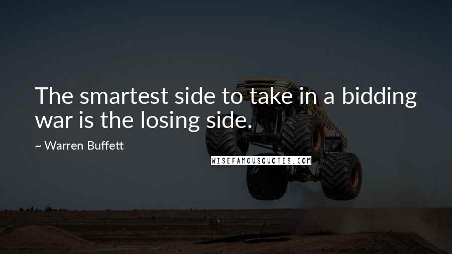 Warren Buffett Quotes: The smartest side to take in a bidding war is the losing side.