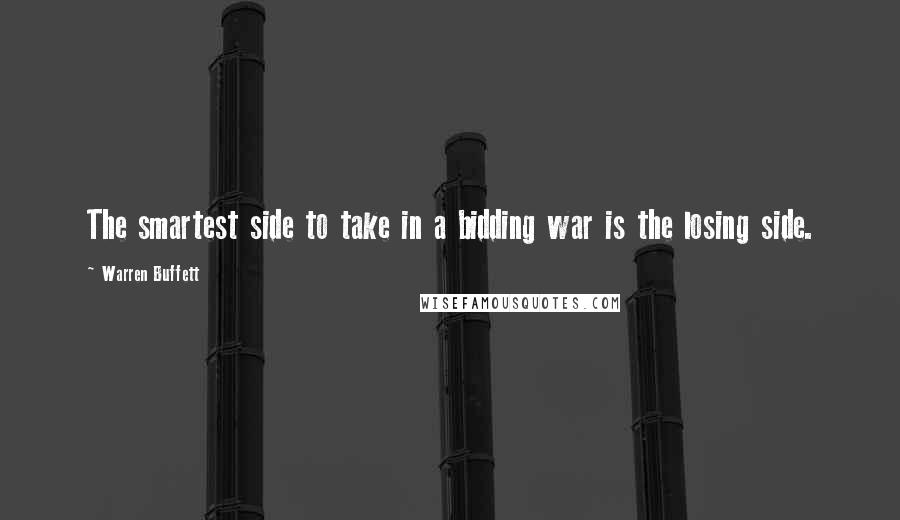 Warren Buffett Quotes: The smartest side to take in a bidding war is the losing side.