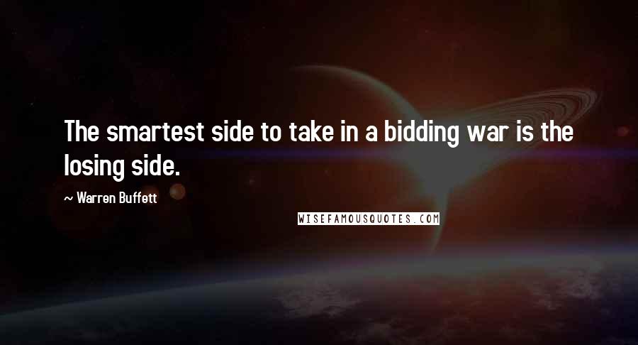 Warren Buffett Quotes: The smartest side to take in a bidding war is the losing side.