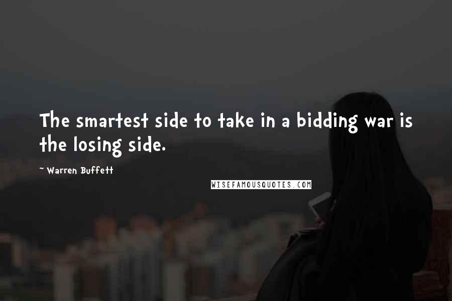 Warren Buffett Quotes: The smartest side to take in a bidding war is the losing side.