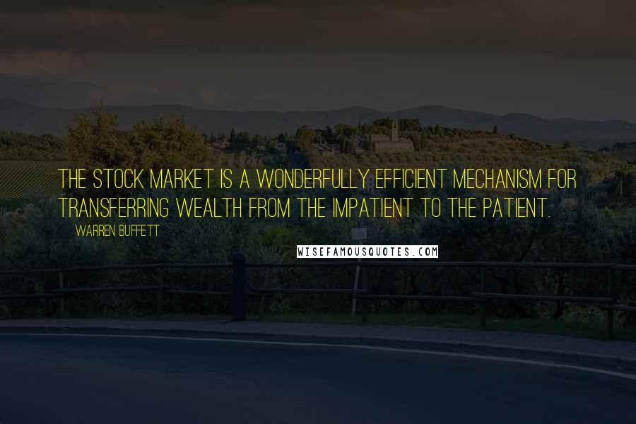 Warren Buffett Quotes: The stock market is a wonderfully efficient mechanism for transferring wealth from the impatient to the patient.