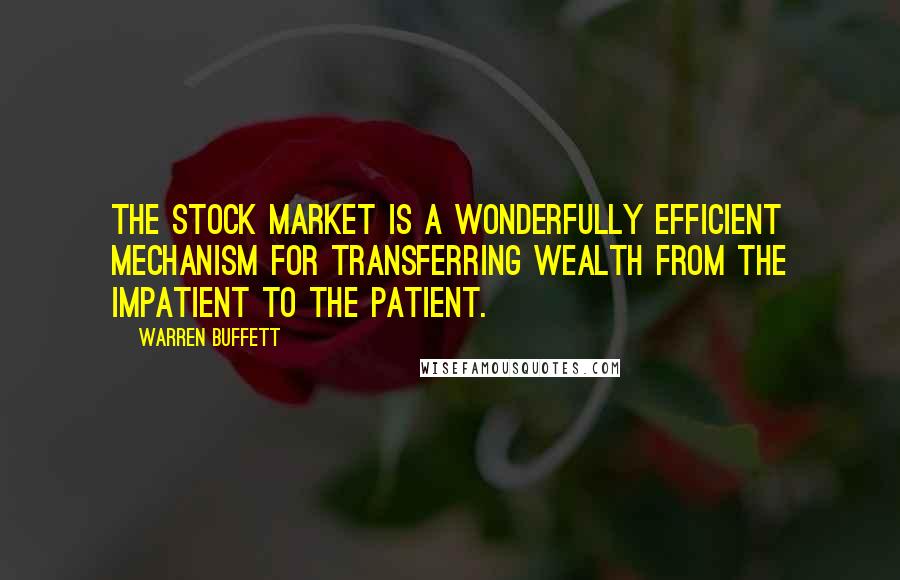 Warren Buffett Quotes: The stock market is a wonderfully efficient mechanism for transferring wealth from the impatient to the patient.