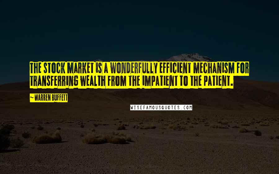 Warren Buffett Quotes: The stock market is a wonderfully efficient mechanism for transferring wealth from the impatient to the patient.