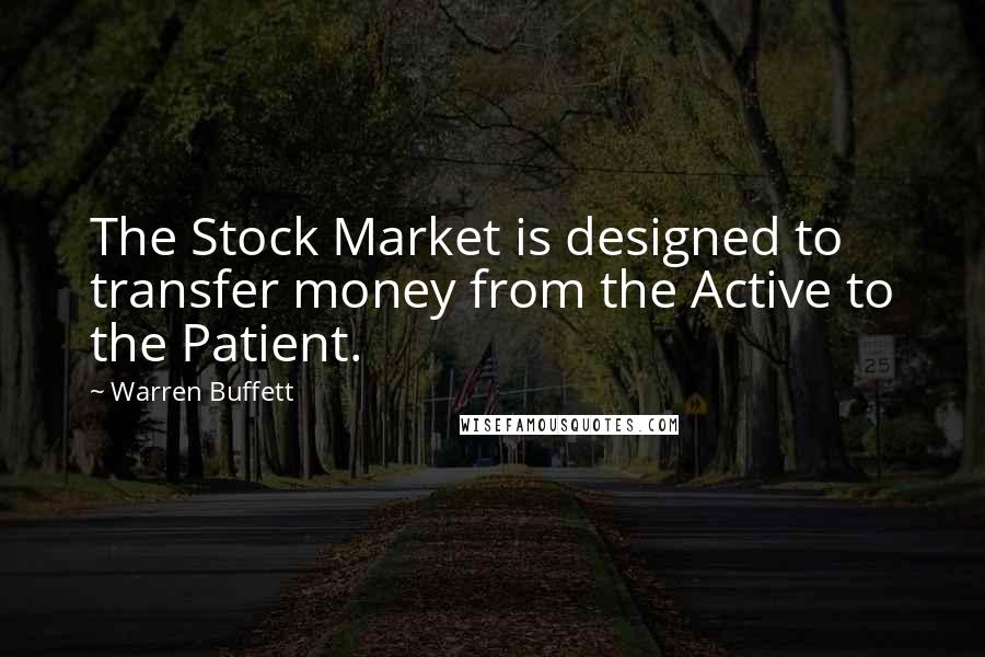 Warren Buffett Quotes: The Stock Market is designed to transfer money from the Active to the Patient.