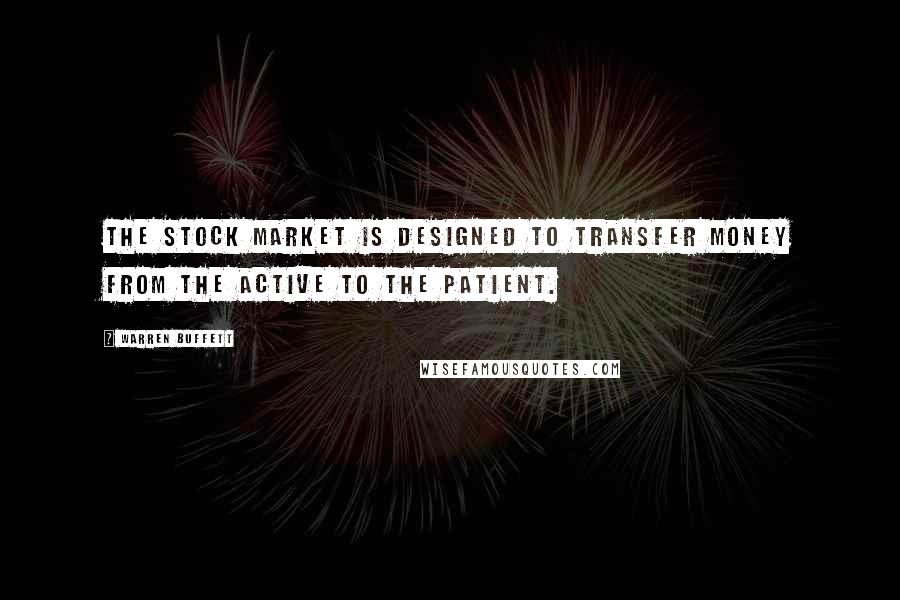 Warren Buffett Quotes: The Stock Market is designed to transfer money from the Active to the Patient.