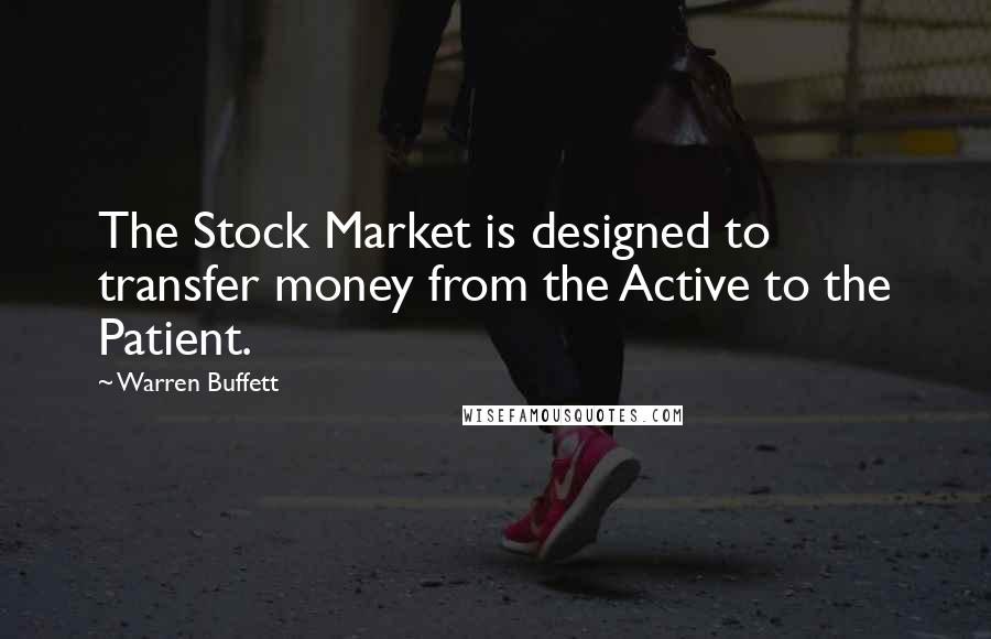 Warren Buffett Quotes: The Stock Market is designed to transfer money from the Active to the Patient.