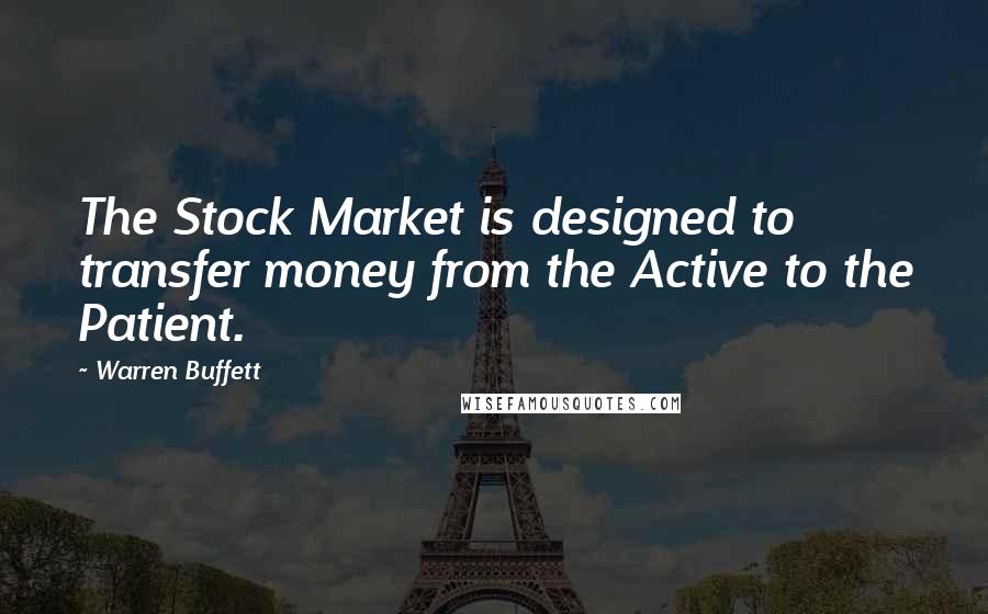 Warren Buffett Quotes: The Stock Market is designed to transfer money from the Active to the Patient.