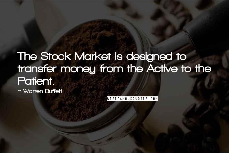 Warren Buffett Quotes: The Stock Market is designed to transfer money from the Active to the Patient.