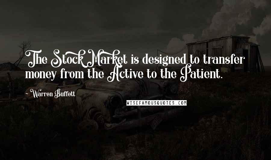 Warren Buffett Quotes: The Stock Market is designed to transfer money from the Active to the Patient.