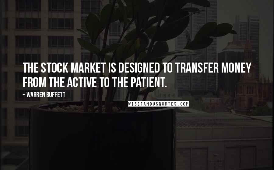 Warren Buffett Quotes: The Stock Market is designed to transfer money from the Active to the Patient.