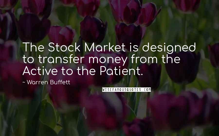 Warren Buffett Quotes: The Stock Market is designed to transfer money from the Active to the Patient.