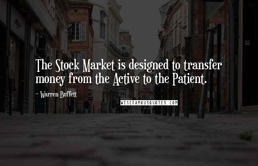 Warren Buffett Quotes: The Stock Market is designed to transfer money from the Active to the Patient.