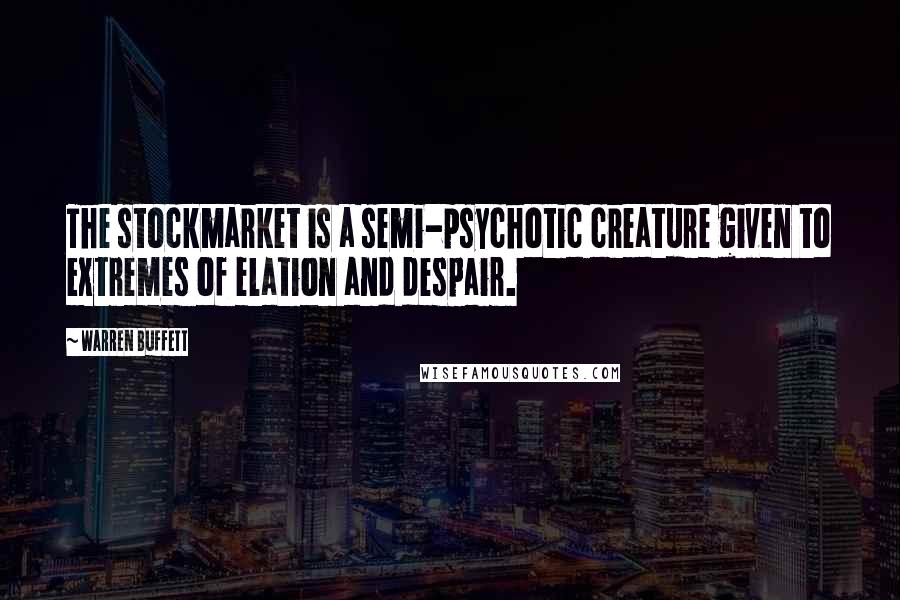 Warren Buffett Quotes: The stockmarket is a semi-psychotic creature given to extremes of elation and despair.