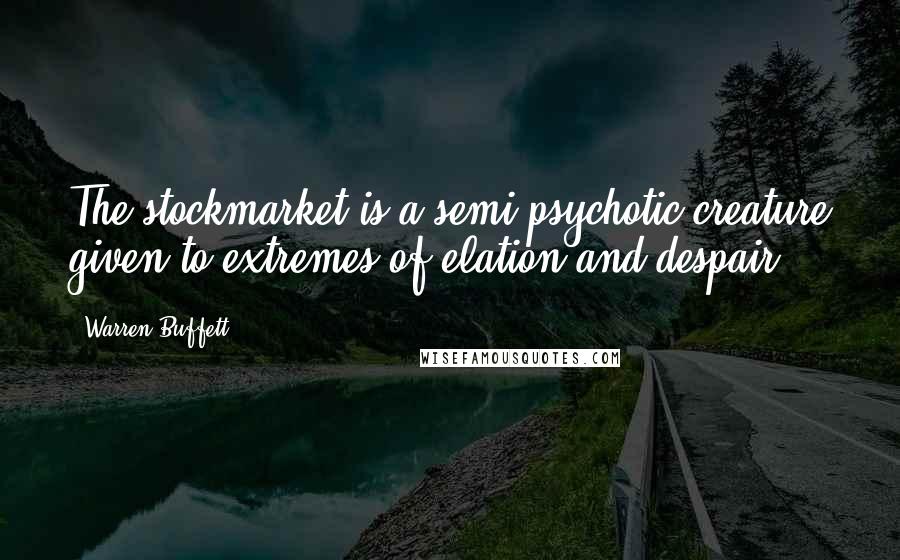 Warren Buffett Quotes: The stockmarket is a semi-psychotic creature given to extremes of elation and despair.