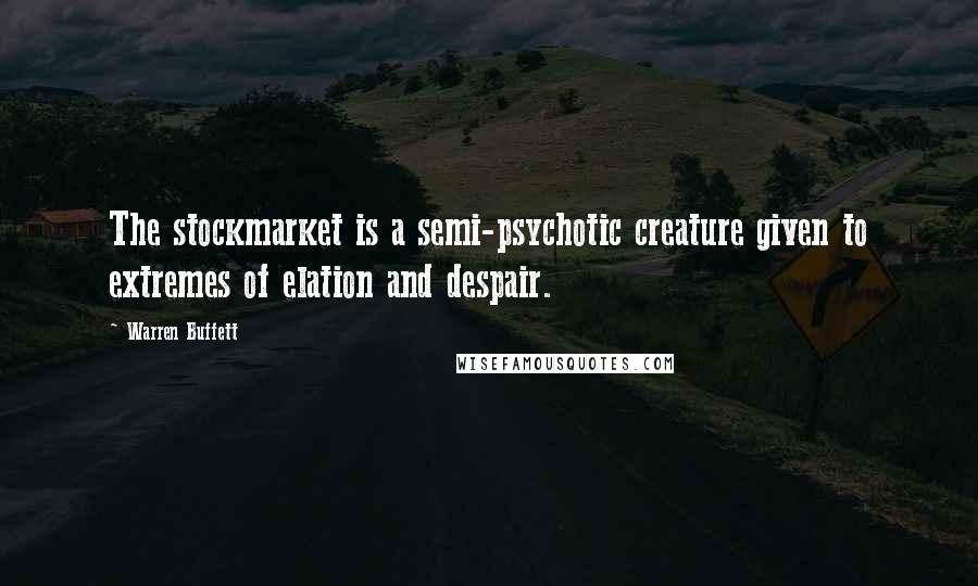 Warren Buffett Quotes: The stockmarket is a semi-psychotic creature given to extremes of elation and despair.