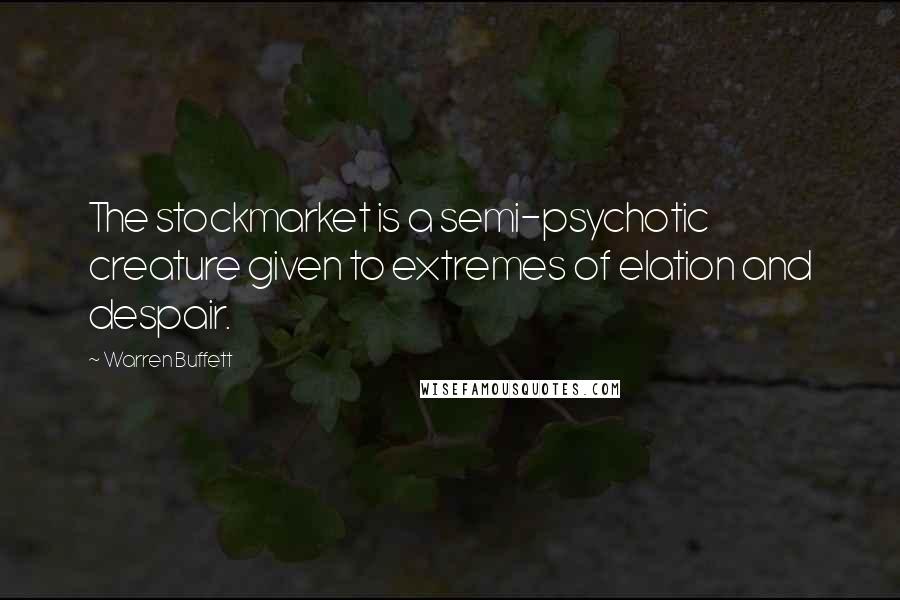 Warren Buffett Quotes: The stockmarket is a semi-psychotic creature given to extremes of elation and despair.